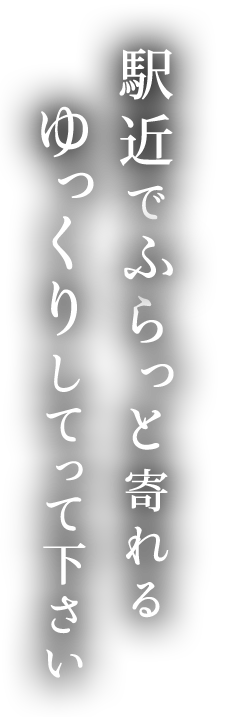 駅近でふらっと寄れるゆっくりしてって下さい