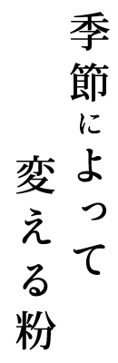 季節によって変える粉