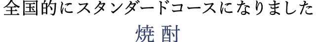 全国的にスタンダードコースになりました　焼酎