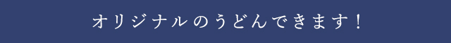 オリジナルのうどんできます！